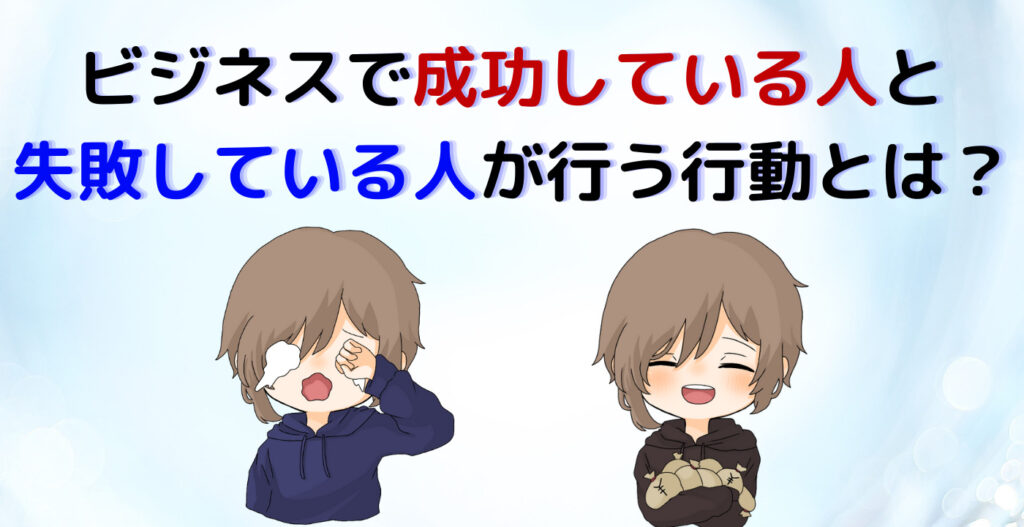 ビジネスで成功している人と失敗している人が行う行動とは？