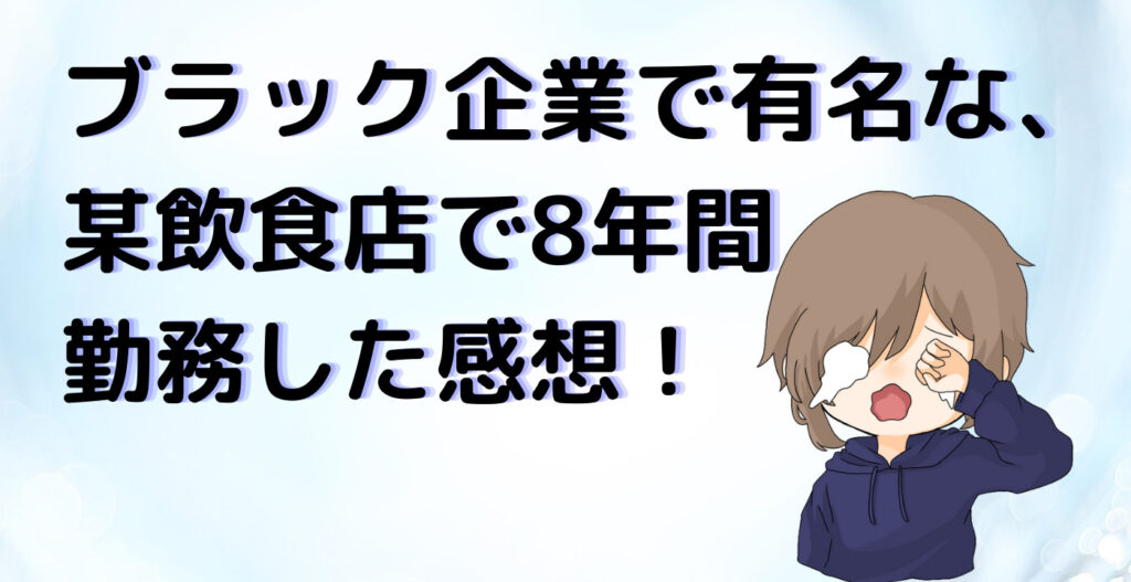 ブラック企業で有名な、 某飲食店で8年間勤務した感想！