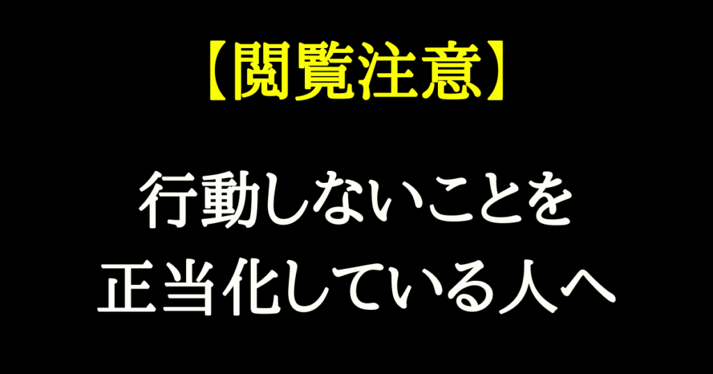【閲覧注意】行動しないのを正当化している人へ