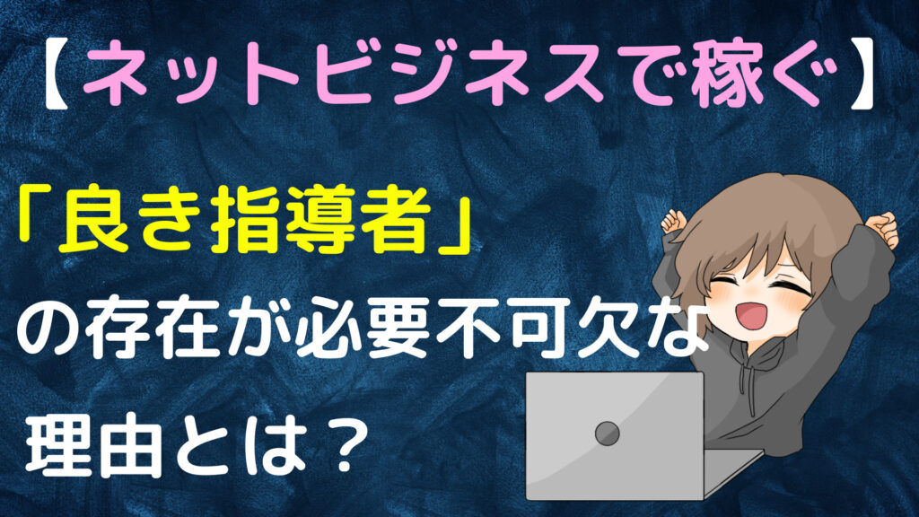 ネットビジネスで稼ぐ為には「良き指導者」の存在が必要不可欠な理由とは？
