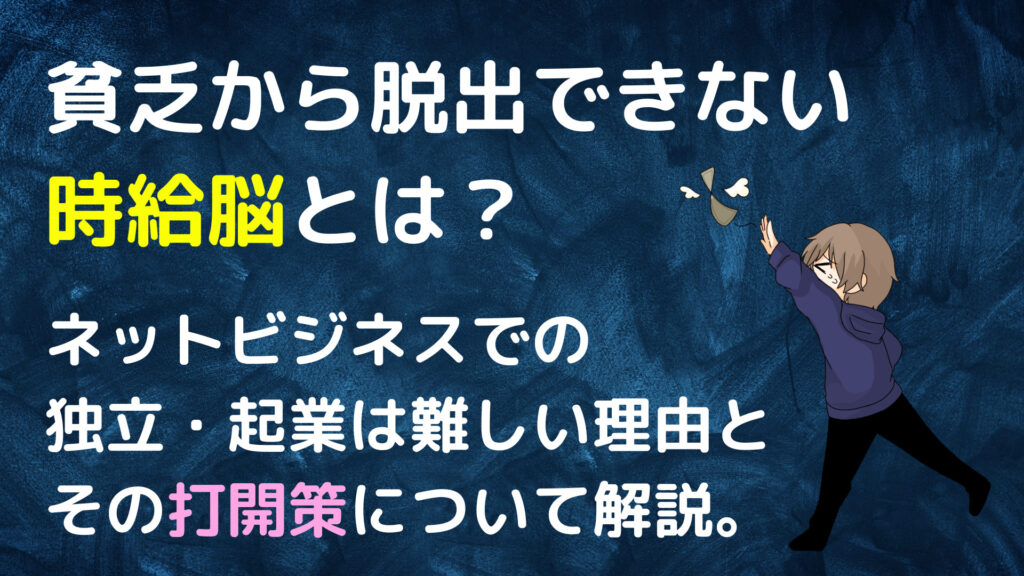 貧乏から脱出できない時給脳とは？ネットビジネスでの独立・起業は難しい理由とその打開策について解説。