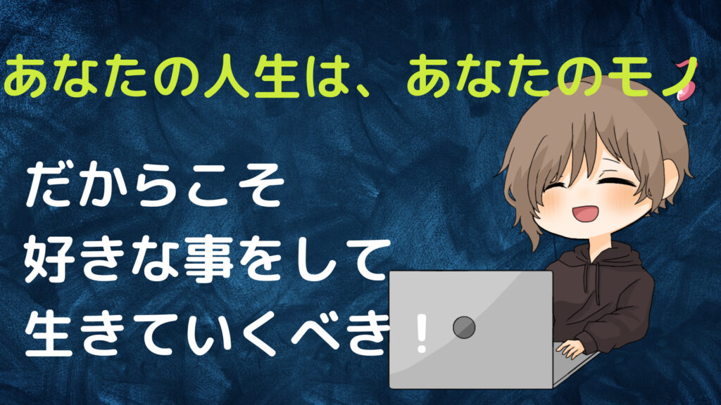 あなたの人生はあなたのモノだから好きな事をして生きていくべき理由！