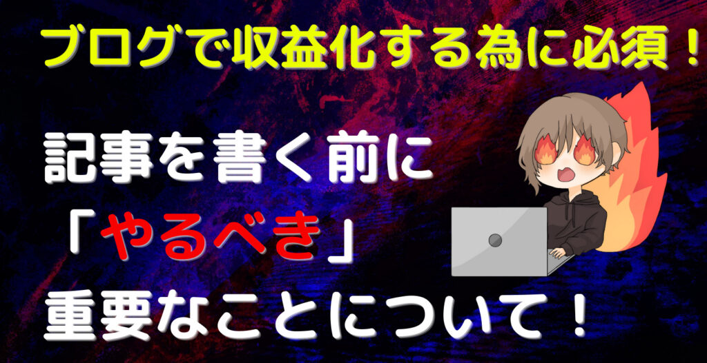 ブログで収益化する為に必須！記事を書く前にやるべき重要なことについて！