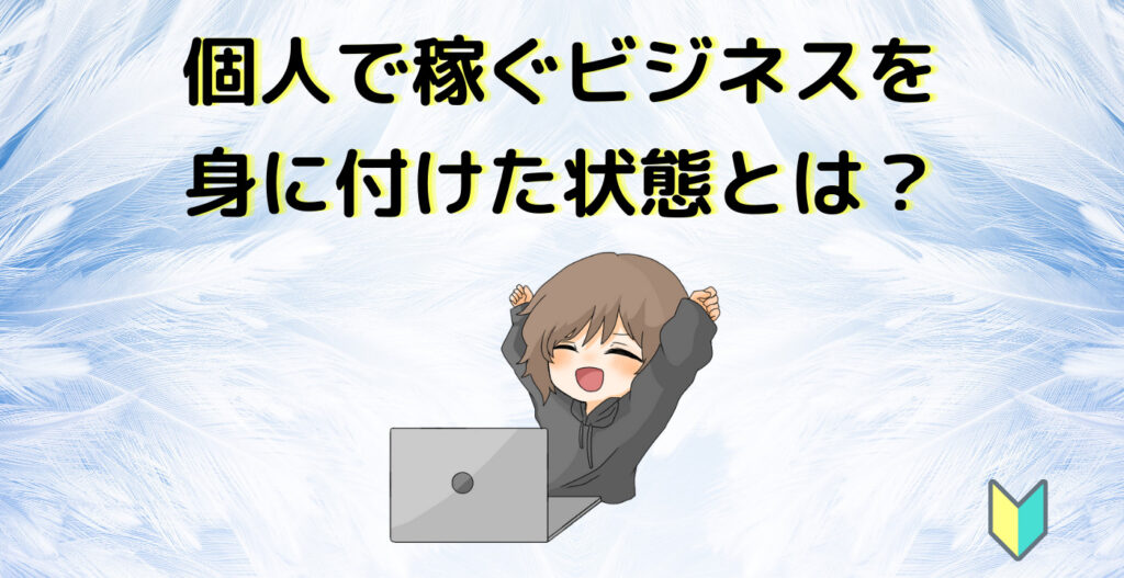 個人で稼ぐビジネスを身に付けた状態とは？
