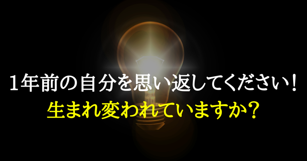 1年前の自分を思い返してください！生まれ変われていますか？