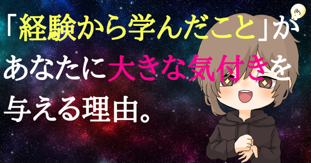 「経験から学んだこと」があなたに大きな気付きを与える理由。知識やノウハウを取り入れる事だけが学習ではない。